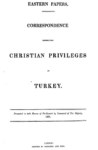 EASTERN PAPERS CORRESPONDENCE RESPECTING CHRISTIAN PRIVILEGES IN TURKEY