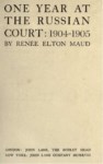 ONE YEAR AT THE RUSSIAN COURT : 1904-1905 BY RENEE ELTON MAUD