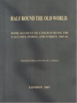 HALF ROUND THE OLD WORLD.  SOME ACCOUNT OF A TOUR IN RUSSI, THE CAUCASUS, PERSIA AND TURKEY,  1865-66